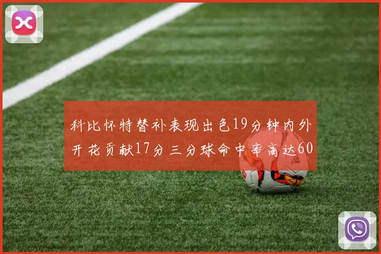 科比怀特替补表现出色19分钟内外开花贡献17分三分球命中率高达60