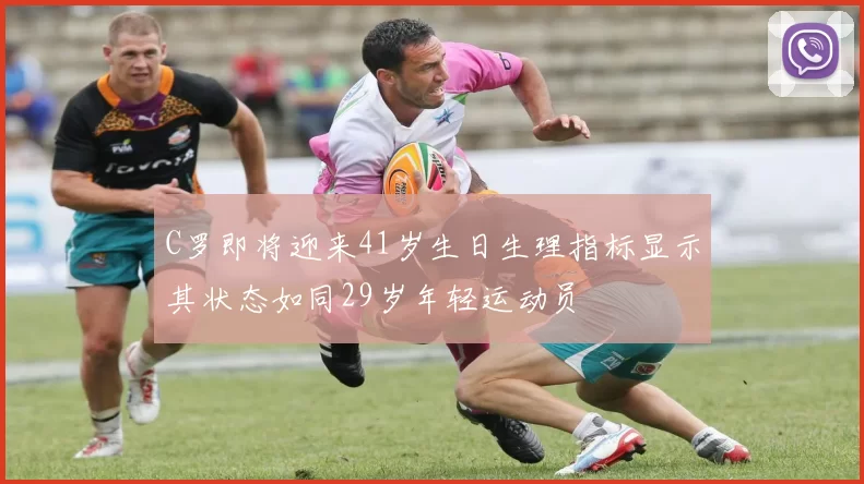 C罗即将迎来41岁生日生理指标显示其状态如同29岁年轻运动员