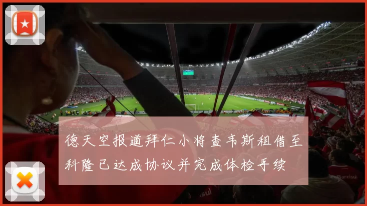 德天空报道拜仁小将查韦斯租借至科隆已达成协议并完成体检手续