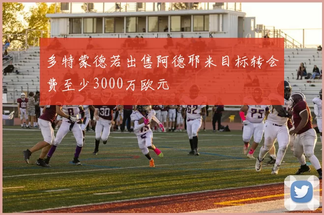 多特蒙德若出售阿德耶米目标转会费至少3000万欧元