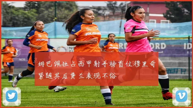 姆巴佩独占西甲射手榜首位穆里奇紧随其后费兰表现不俗