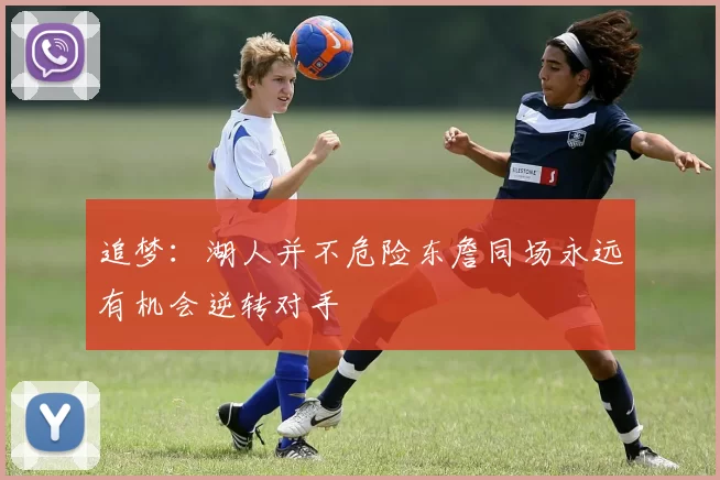 追梦：湖人并不危险东詹同场永远有机会逆转对手