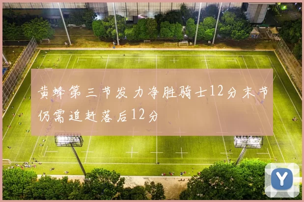 黄蜂第三节发力净胜骑士12分末节仍需追赶落后12分